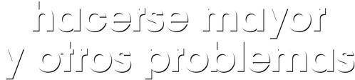 Hacerse mayor y otros problemas