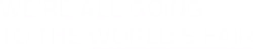 We're All Going to the World's Fair
